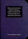 Obras de Antonio Rafael Mengs, primer pintor de camara del rey (Spanish Edition) - Anton Raphael Mengs