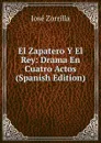 El Zapatero Y El Rey: Drama En Cuatro Actos (Spanish Edition) - José Zorrilla