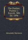The Psalms: Psalms I.-Xxxviii. 3Rh Ed. 1896 - Alexander Maclaren