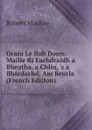 Orain Le Rob Donn: Maille Ri Eachdraidh a Bheatha, a Chliu, .s a Bhardachd, Am Beurla (French Edition) - Robert Mackay
