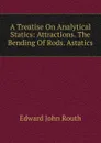 A Treatise On Analytical Statics: Attractions. The Bending Of Rods. Astatics - Edward John Routh