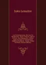 Les Contemporains: Ser. Guy De Maupassant. Andre Theuriet. Marcel Prevost. Paul Margueritte. Gilbert Augustin-Thierry. Edouard Rod. Stephane Mallarme. . Renan. Billets Du Matin (French Edition) - Jules Lemaitre