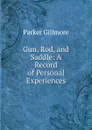 Gun, Rod, and Saddle: A Record of Personal Experiences - Gillmore Parker