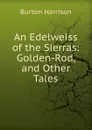 An Edelweiss of the Sierras: Golden-Rod, and Other Tales - Burton Harrison