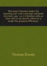 The mute Christian under the smarting rod: with sovereign antidotes for every case : or, A Christian with an olive-leaf in his mouth, when he is under the greatest afflictions . - Thomas Brooks