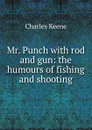 Mr. Punch with rod and gun: the humours of fishing and shooting - Charles Keene