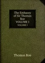 The Embassy of Sir Thomas Roe. VOLUME I - Thomas Roe