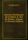Oeuvres Posthumes De Frederic Ii, Roi De Prusse, Volume 13 (French Edition) - Frederick II