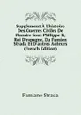 Supplement A L.histoire Des Guerres Civiles De Flandre Sous Philippe Ii, Roi D.espagne, Du Famien Strada Et D.autres Auteurs (French Edition) - Famiano Strada