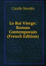 Le Roi Vierge: Roman Contemporain (French Edition) - Mendès Catulle