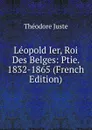Leopold Ier, Roi Des Belges: Ptie. 1832-1865 (French Edition) - Théodore Juste