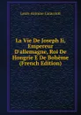 La Vie De Joseph Ii, Empereur D.allemagne, Roi De Hongrie E De Boheme (French Edition) - Louis-Antoine Caraccioli