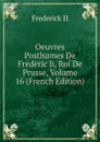 Oeuvres Posthumes De Frederic Ii, Roi De Prusse, Volume 16 (French Edition) - Frederick II