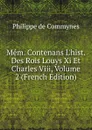 Mem. Contenans L.hist. Des Rois Louys Xi Et Charles Viii, Volume 2 (French Edition) - Philippe de Commynes