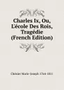 Charles Ix, Ou, L.ecole Des Rois, Tragedie (French Edition) - Chénier Marie-Joseph 1764-1811