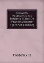 Oeuvres Posthumes De Frederic Ii, Roi De Prusse, Volume 1 (French Edition) - Frederick II
