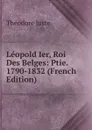 Leopold Ier, Roi Des Belges: Ptie. 1790-1832 (French Edition) - Théodore Juste