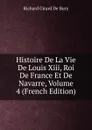 Histoire De La Vie De Louis Xiii, Roi De France Et De Navarre, Volume 4 (French Edition) - Richard Girard de Bury