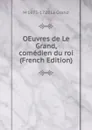 OEuvres de Le Grand, comedien du roi (French Edition) - M 1673-1728 Le Grand