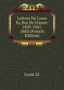 Lettres De Louis Xi, Roi De France: 1438-1461. 1883 (French Edition) - Louis XI