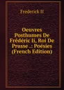 Oeuvres Posthumes De Frederic Ii, Roi De Prusse .: Poesies (French Edition) - Frederick II
