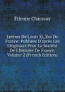 Lettres De Louis Xi, Roi De France: Publiees D.apres Les Originaux Pour La Societe De L.histoire De France, Volume 2 (French Edition) - Étienne Charavay