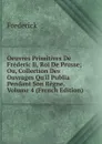 Oeuvres Primitives De Frederic Ii, Roi De Prusse; Ou, Collection Des Ouvrages Qu.il Publia Pendant Son Regne, Volume 4 (French Edition) - Frederick