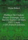 Philibert De Chalon, Prince D.orange, Vice-Roi De Naples: 18 Mars 1502-3 Aout 1530 (French Edition) - Ulysse Robert