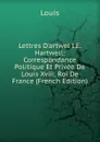 Lettres D.artwel I.E. Hartwell: Correspondance Politique Et Privee De Louis Xviii, Roi De France (French Edition) - Louis