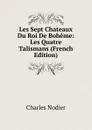 Les Sept Chateaux Du Roi De Boheme: Les Quatre Talismans (French Edition) - Charles Nodier
