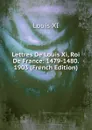 Lettres De Louis Xi, Roi De France: 1479-1480. 1903 (French Edition) - Louis XI