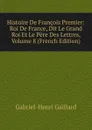 Histoire De Francois Premier: Roi De France, Dit Le Grand Roi Et Le Pere Des Lettres, Volume 8 (French Edition) - Gabriel-Henri Gaillard