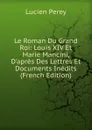 Le Roman Du Grand Roi: Louis XIV Et Marie Mancini, D.apres Des Lettres Et Documents Inedits (French Edition) - Lucien Perey