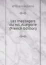 Les messagers du roi. Allegorie (French Edition) - William Adams