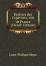 Histoire des Capetiens, rois de France (French Edition) - Louis-Philippe Ségur