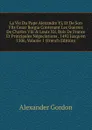 La Vie Du Pape Alexandre Vi, Et De Son Fils Cesar Borgia Contenant Les Guerres De Charles Viii . Louis Xii, Rois De France Et Principales Negociations . 1492 Jusqu.en 1506, Volume 1 (French Edition) - Alexander Gordon
