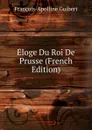 Eloge Du Roi De Prusse (French Edition) - François-Apolline Guibert