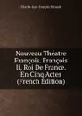 Nouveau Theatre Francois. Francois Ii, Roi De France. En Cinq Actes (French Edition) - Charles-Jean-François Hénault