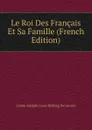 Le Roi Des Francais Et Sa Famille (French Edition) - Comte Adolphe Louis Ribbing De Leuven