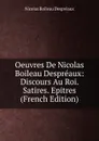 Oeuvres De Nicolas Boileau Despreaux: Discours Au Roi. Satires. Epitres (French Edition) - Nicolas Boileau Despréaux