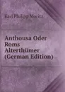 Anthousa Oder Roms Alterthumer (German Edition) - Karl Philipp Moritz