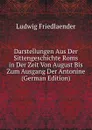 Darstellungen Aus Der Sittengeschichte Roms in Der Zeit Von August Bis Zum Ausgang Der Antonine (German Edition) - Ludwig Friedlaender