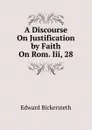 A Discourse On Justification by Faith On Rom. Iii, 28. - Edward Bickersteth
