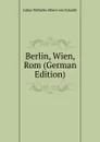 Berlin, Wien, Rom (German Edition) - Julius Wilhelm Albert von Eckardt