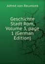 Geschichte Stadt Rom, Volume 3,.page 1 (German Edition) - Alfred von Reumont