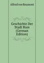 Geschichte Der Stadt Rom (German Edition) - Alfred von Reumont