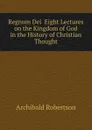 Regnum Dei  Eight Lectures on the Kingdom of God in the History of Christian Thought - Archibald Robertson