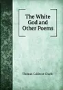 The White God and Other Poems - Thomas Caldecot Chubb