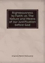 Righteousness by Faith: or, The Nature and Means of our Justification before God - Charles Pettit McIlvaine