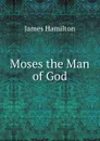Moses the Man of God - Hamilton James